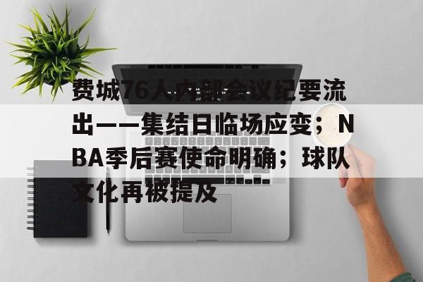 费城76人内部会议纪要流出——集结日临场应变；NBA季后赛使命明确；球队文化再被提及的简单介绍