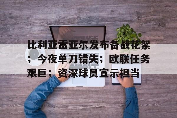 比利亚雷亚尔发布备战花絮；今夜单刀错失；欧联任务艰巨；资深球员宣示担当的简单介绍